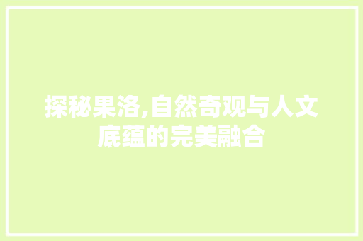 探秘果洛,自然奇观与人文底蕴的完美融合