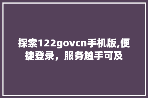 探索122govcn手机版,便捷登录，服务触手可及