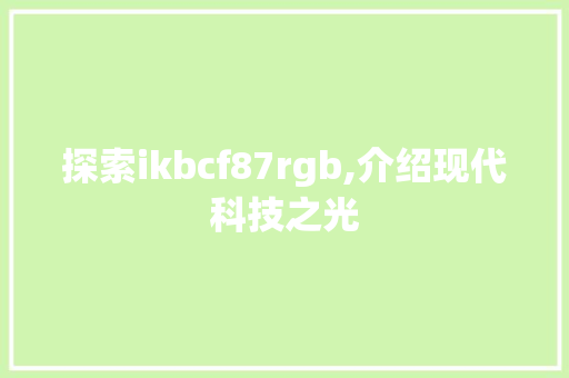 探索ikbcf87rgb,介绍现代科技之光
