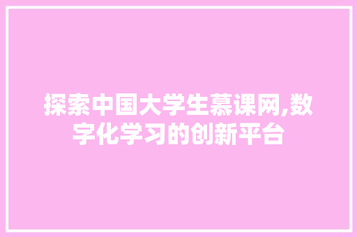 探索中国大学生慕课网,数字化学习的创新平台
