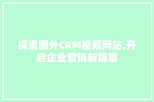 探索国外CRM视频网站,开启企业营销新篇章