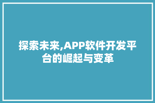 探索未来,APP软件开发平台的崛起与变革