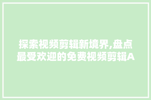 探索视频剪辑新境界,盘点最受欢迎的免费视频剪辑APP