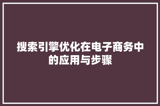 搜索引擎优化在电子商务中的应用与步骤