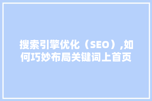 搜索引擎优化（SEO）,如何巧妙布局关键词上首页