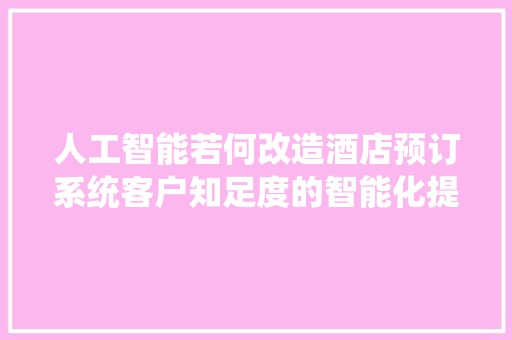 人工智能若何改造酒店预订系统客户知足度的智能化提升路径