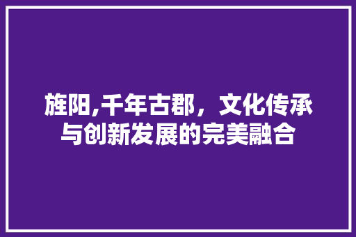 旌阳,千年古郡，文化传承与创新发展的完美融合