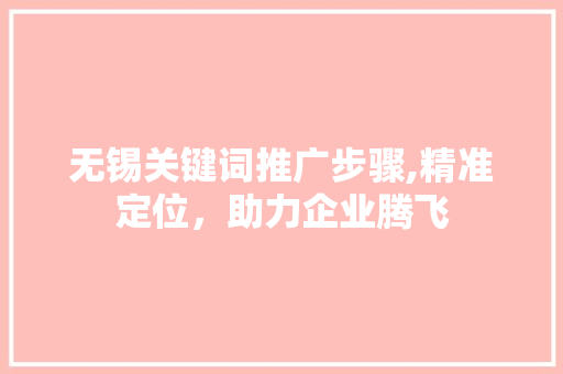 无锡关键词推广步骤,精准定位，助力企业腾飞