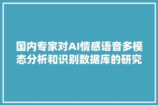 国内专家对AI情感语音多模态分析和识别数据库的研究