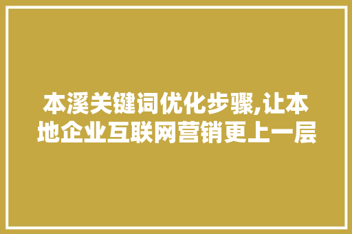 本溪关键词优化步骤,让本地企业互联网营销更上一层楼