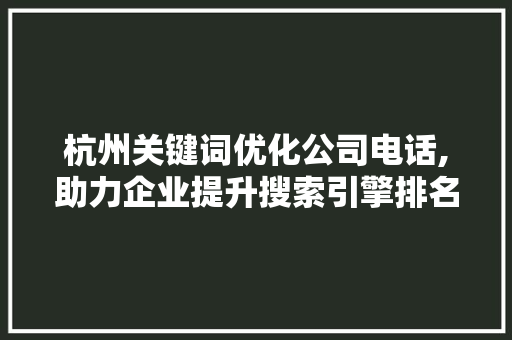 杭州关键词优化公司电话,助力企业提升搜索引擎排名，抢占市场先机