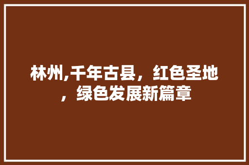 林州,千年古县，红色圣地，绿色发展新篇章