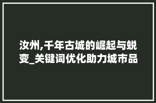 汝州,千年古城的崛起与蜕变_关键词优化助力城市品牌建设