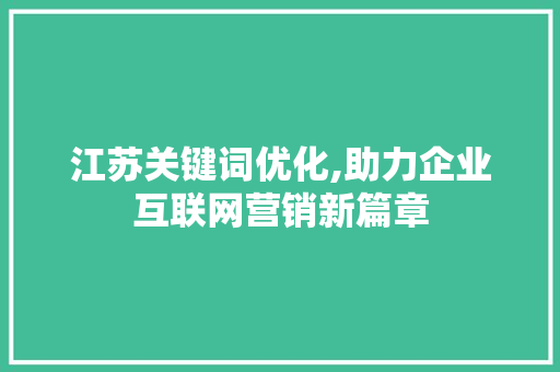江苏关键词优化,助力企业互联网营销新篇章