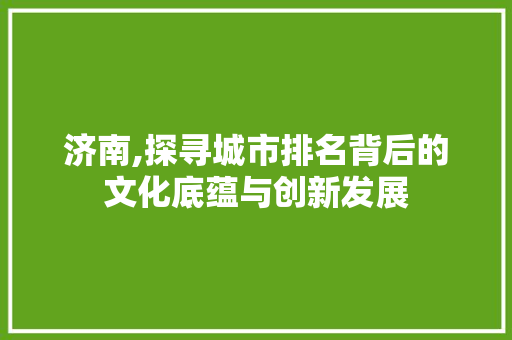 济南,探寻城市排名背后的文化底蕴与创新发展