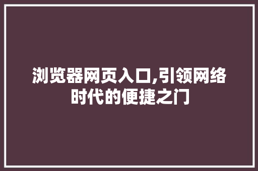 浏览器网页入口,引领网络时代的便捷之门