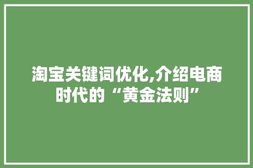 淘宝关键词优化,介绍电商时代的“黄金法则”