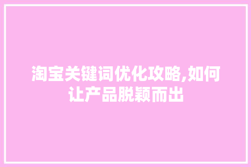 淘宝关键词优化攻略,如何让产品脱颖而出