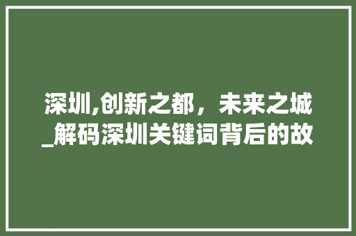 深圳,创新之都，未来之城_解码深圳关键词背后的故事
