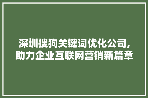 深圳搜狗关键词优化公司,助力企业互联网营销新篇章