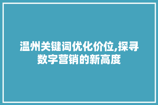 温州关键词优化价位,探寻数字营销的新高度