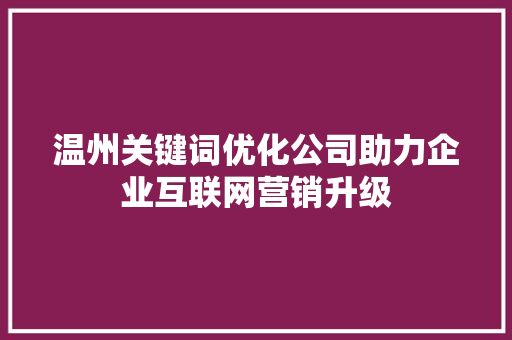 温州关键词优化公司助力企业互联网营销升级