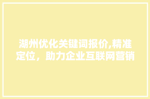湖州优化关键词报价,精准定位，助力企业互联网营销新篇章