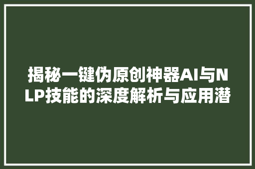 揭秘一键伪原创神器AI与NLP技能的深度解析与应用潜力