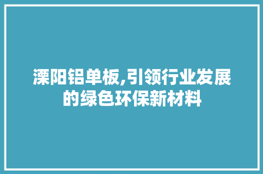 溧阳铝单板,引领行业发展的绿色环保新材料