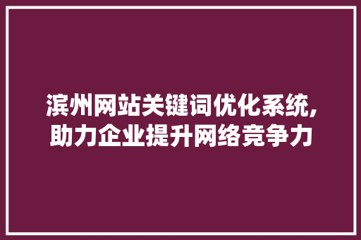 滨州网站关键词优化系统,助力企业提升网络竞争力