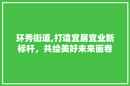环秀街道,打造宜居宜业新标杆，共绘美好未来画卷