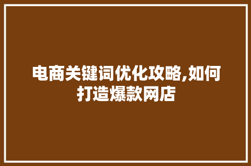 电商关键词优化攻略,如何打造爆款网店