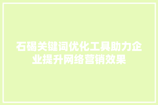 石碣关键词优化工具助力企业提升网络营销效果