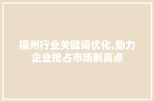 福州行业关键词优化,助力企业抢占市场制高点
