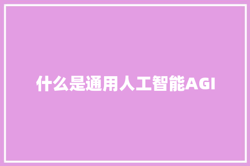 什么是通用人工智能AGI