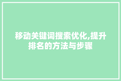 移动关键词搜索优化,提升排名的方法与步骤
