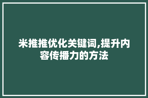 米推推优化关键词,提升内容传播力的方法
