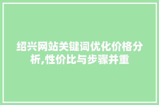 绍兴网站关键词优化价格分析,性价比与步骤并重