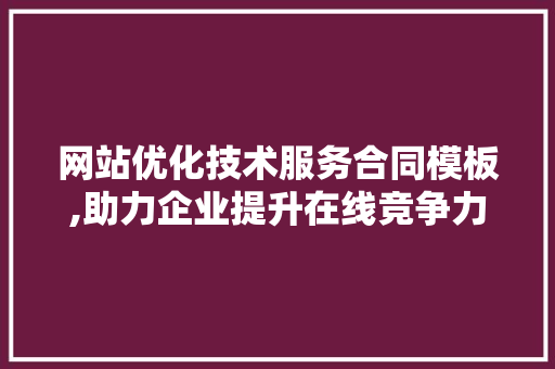 网站优化技术服务合同模板,助力企业提升在线竞争力