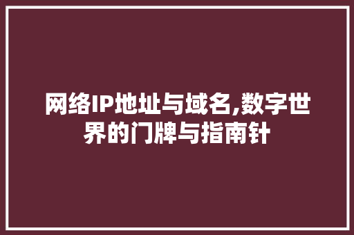 网络IP地址与域名,数字世界的门牌与指南针