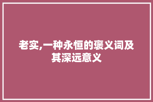 老实,一种永恒的褒义词及其深远意义