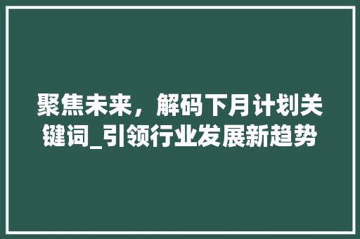 聚焦未来，解码下月计划关键词_引领行业发展新趋势