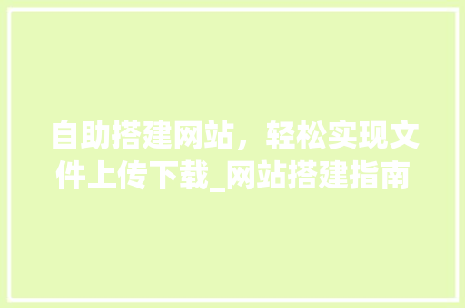 自助搭建网站，轻松实现文件上传下载_网站搭建指南