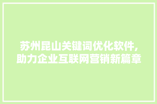 苏州昆山关键词优化软件,助力企业互联网营销新篇章