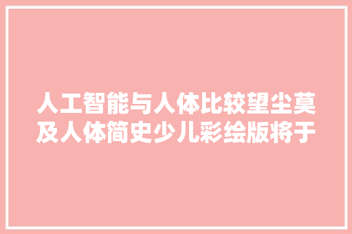 人工智能与人体比较望尘莫及人体简史少儿彩绘版将于5月上市