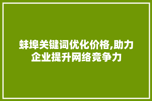 蚌埠关键词优化价格,助力企业提升网络竞争力