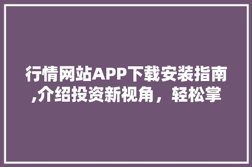 行情网站APP下载安装指南,介绍投资新视角，轻松掌握市场动态