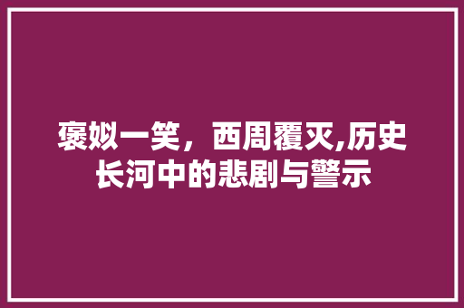 褒姒一笑，西周覆灭,历史长河中的悲剧与警示