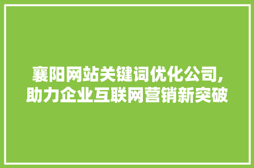 襄阳网站关键词优化公司,助力企业互联网营销新突破