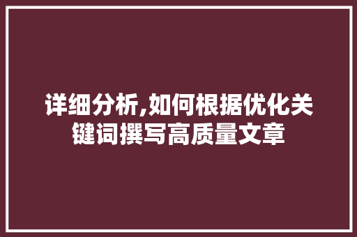 详细分析,如何根据优化关键词撰写高质量文章